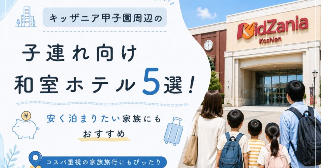 【キッザニア甲子園周辺】子連れ向け和室ホテル5選！安く泊まりたい家族にもおすすめ