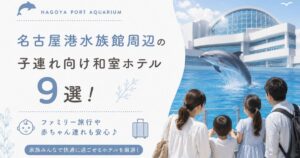 名古屋港水族館周辺の子連れ向け和室ホテル9選！ファミリー旅行や赤ちゃん連れも安心
